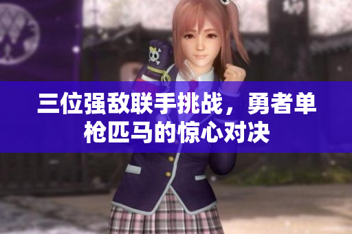 三位强敌联手挑战，勇者单枪匹马的惊心对决