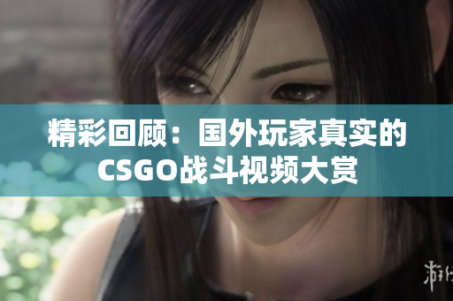 精彩回顾：国外玩家真实的CSGO战斗视频大赏