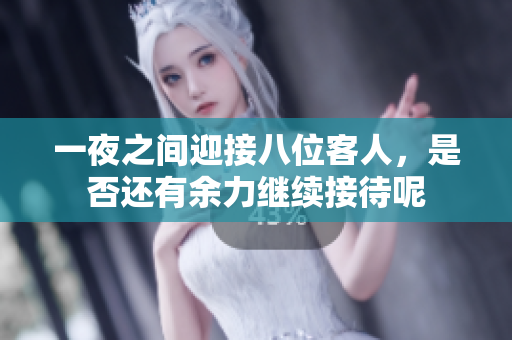 一夜之间迎接八位客人，是否还有余力继续接待呢