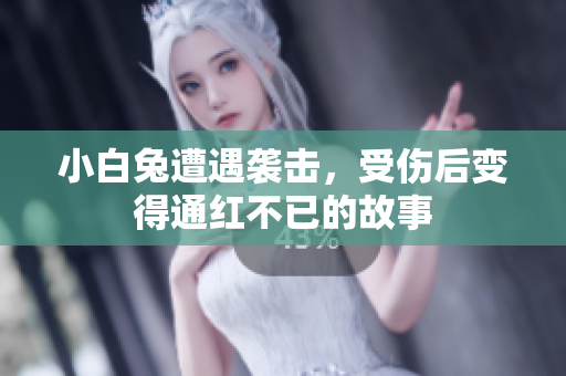 小白兔遭遇袭击，受伤后变得通红不已的故事