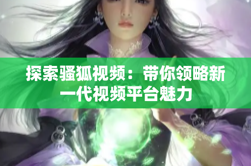 探索骚狐视频：带你领略新一代视频平台魅力