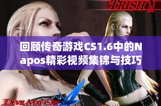 回顾传奇游戏CS1.6中的Napos精彩视频集锦与技巧分享