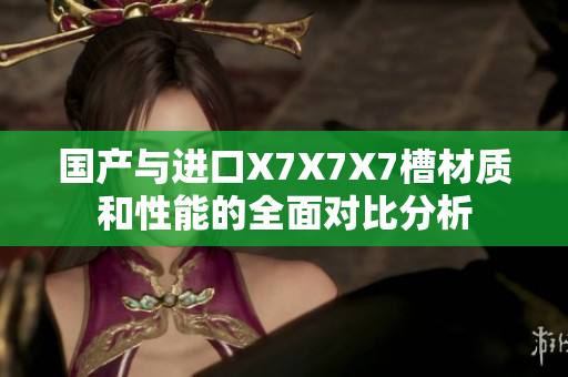 国产与进口X7X7X7槽材质和性能的全面对比分析