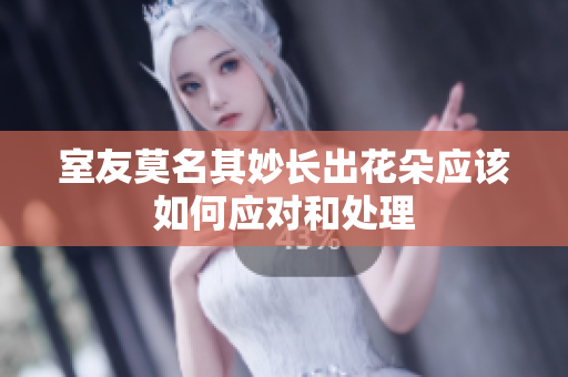 室友莫名其妙长出花朵应该如何应对和处理