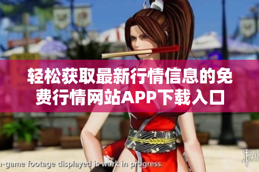 轻松获取最新行情信息的免费行情网站APP下载入口