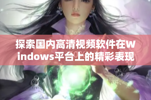 探索国内高清视频软件在Windows平台上的精彩表现与优势