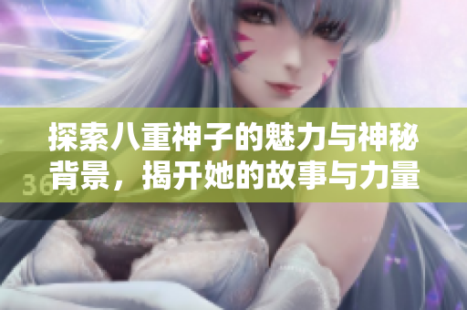 探索八重神子的魅力与神秘背景，揭开她的故事与力量