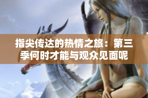 指尖传达的热情之旅：第三季何时才能与观众见面呢