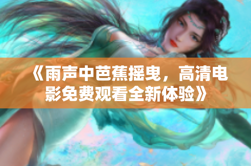 《雨声中芭蕉摇曳，高清电影免费观看全新体验》