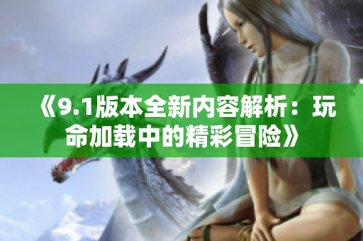 《9.1版本全新内容解析：玩命加载中的精彩冒险》