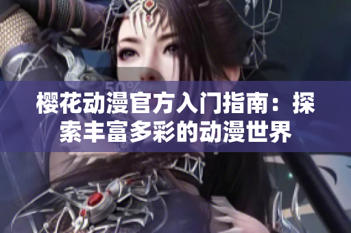 樱花动漫官方入门指南：探索丰富多彩的动漫世界