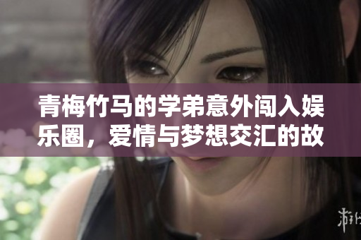 青梅竹马的学弟意外闯入娱乐圈，爱情与梦想交汇的故事
