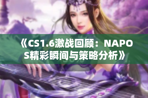 《CS1.6激战回顾：NAPOS精彩瞬间与策略分析》