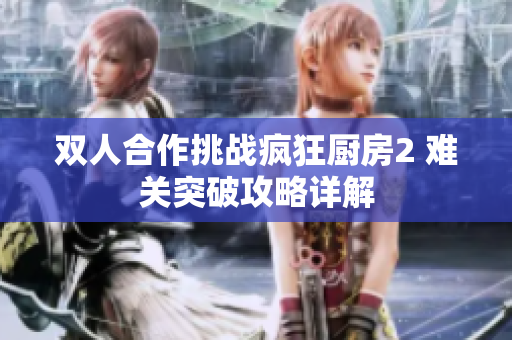 双人合作挑战疯狂厨房2 难关突破攻略详解