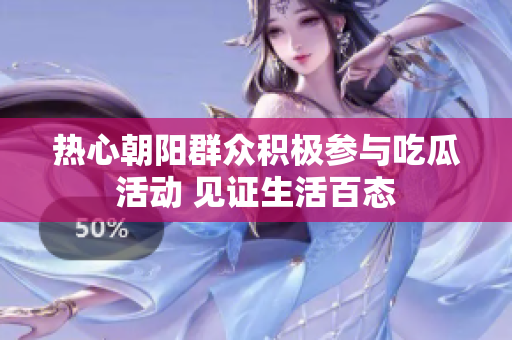 热心朝阳群众积极参与吃瓜活动 见证生活百态
