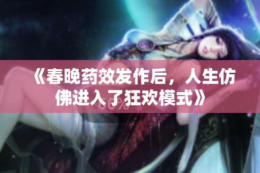 《春晚药效发作后，人生仿佛进入了狂欢模式》