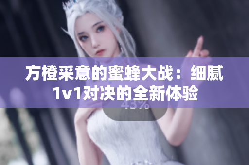 方橙采意的蜜蜂大战：细腻1v1对决的全新体验