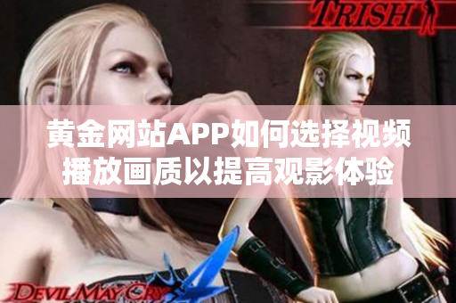 黄金网站APP如何选择视频播放画质以提高观影体验
