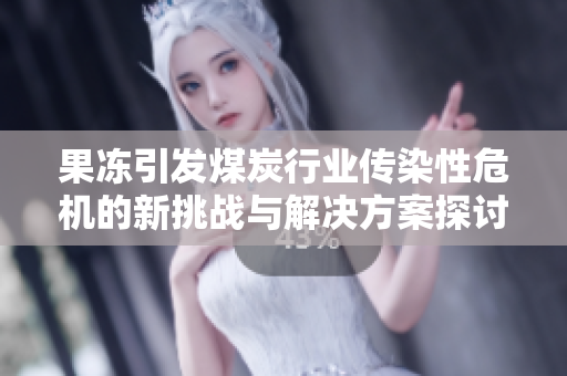 果冻引发煤炭行业传染性危机的新挑战与解决方案探讨