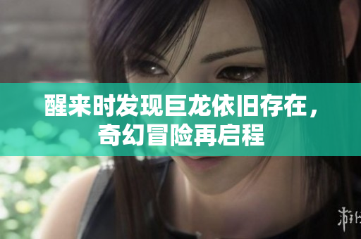 醒来时发现巨龙依旧存在，奇幻冒险再启程