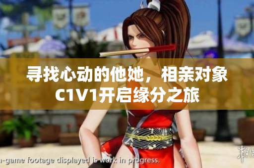 寻找心动的他她，相亲对象C1V1开启缘分之旅
