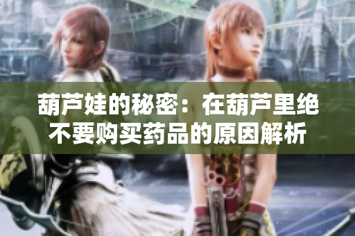 葫芦娃的秘密：在葫芦里绝不要购买药品的原因解析