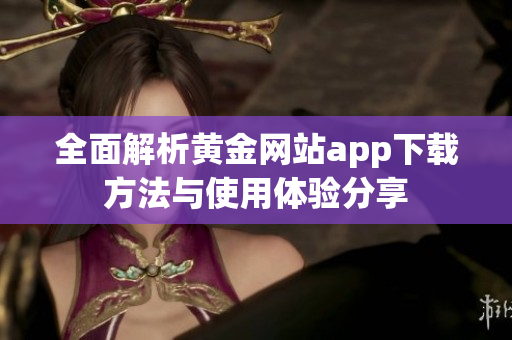 全面解析黄金网站app下载方法与使用体验分享