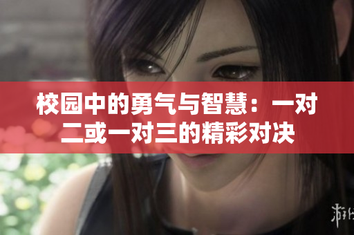 校园中的勇气与智慧：一对二或一对三的精彩对决