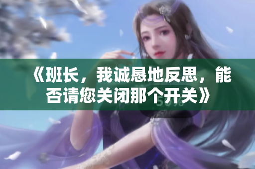 《班长，我诚恳地反思，能否请您关闭那个开关》