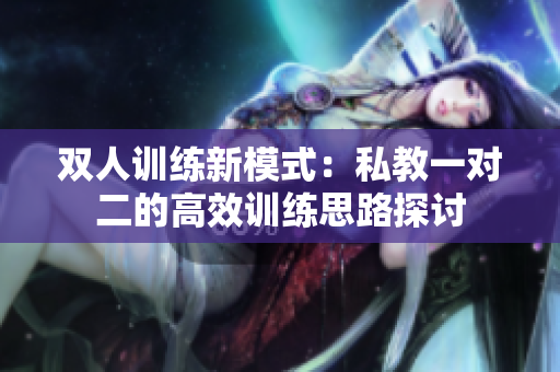 双人训练新模式：私教一对二的高效训练思路探讨