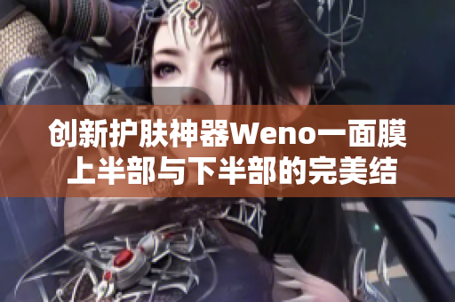 创新护肤神器Weno一面膜 上半部与下半部的完美结合