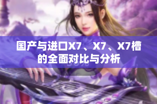 国产与进口X7、X7、X7槽的全面对比与分析