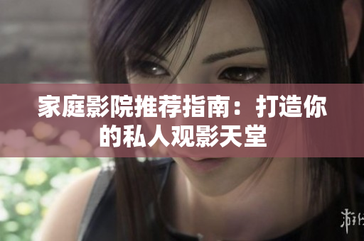 家庭影院推荐指南：打造你的私人观影天堂