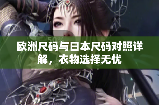 欧洲尺码与日本尺码对照详解，衣物选择无忧