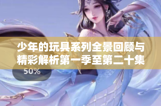 少年的玩具系列全景回顾与精彩解析第一季至第二十集