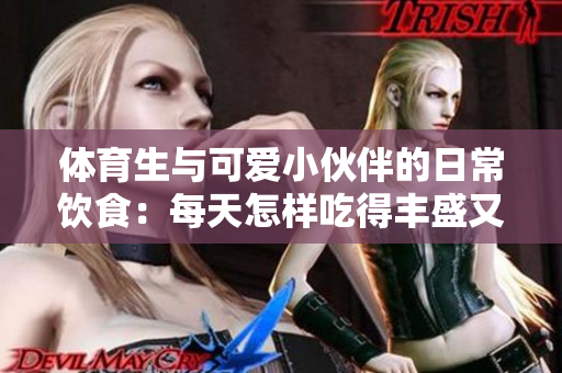体育生与可爱小伙伴的日常饮食：每天怎样吃得丰盛又健康