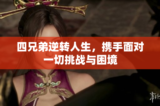 四兄弟逆转人生，携手面对一切挑战与困境