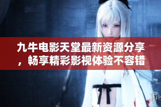 九牛电影天堂最新资源分享，畅享精彩影视体验不容错过