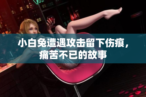 小白兔遭遇攻击留下伤痕，痛苦不已的故事