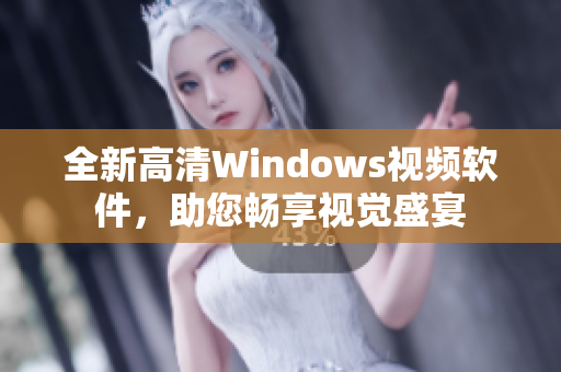 全新高清Windows视频软件，助您畅享视觉盛宴