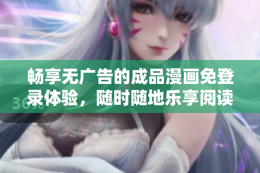 畅享无广告的成品漫画免登录体验，随时随地乐享阅读乐趣
