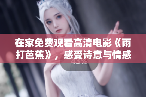 在家免费观看高清电影《雨打芭蕉》，感受诗意与情感的交织