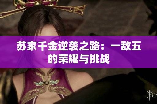 苏家千金逆袭之路：一敌五的荣耀与挑战
