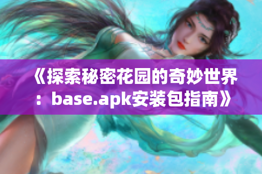 《探索秘密花园的奇妙世界：base.apk安装包指南》