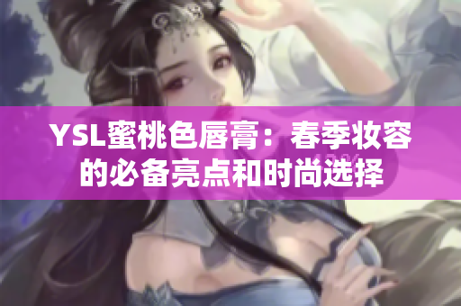YSL蜜桃色唇膏：春季妆容的必备亮点和时尚选择