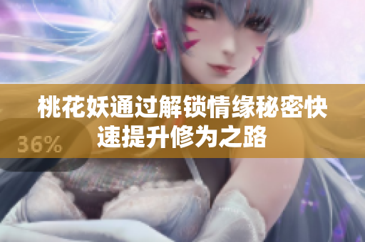 桃花妖通过解锁情缘秘密快速提升修为之路