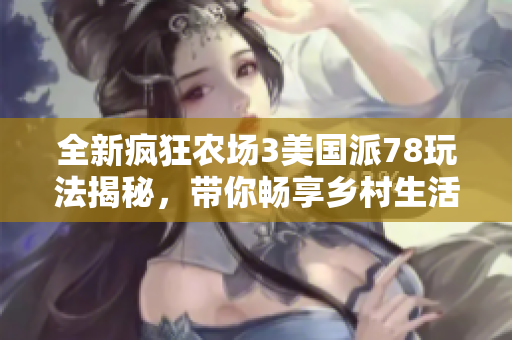 全新疯狂农场3美国派78玩法揭秘，带你畅享乡村生活乐趣