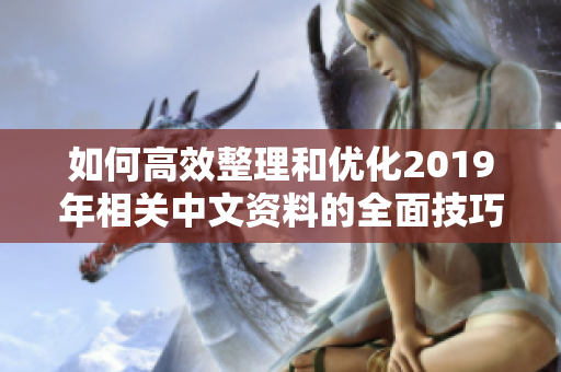 如何高效整理和优化2019年相关中文资料的全面技巧