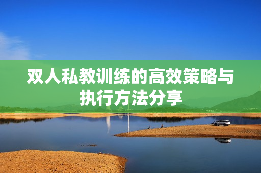双人私教训练的高效策略与执行方法分享