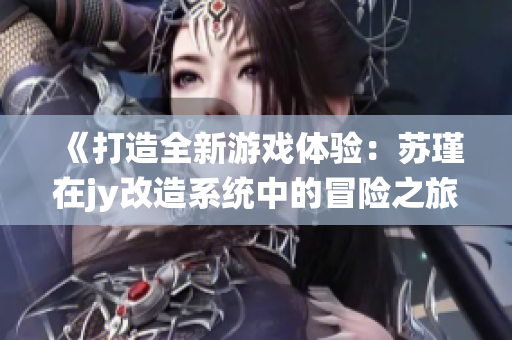 《打造全新游戏体验：苏瑾在jy改造系统中的冒险之旅》